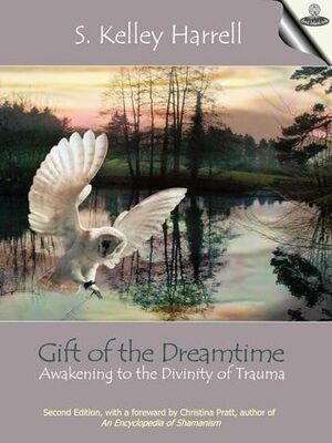 Gift of the Dreamtime - Awakening to the Divinity of Trauma by Peggy Payne, S. Kelley Harrell, Christina Pratt, M. Div.