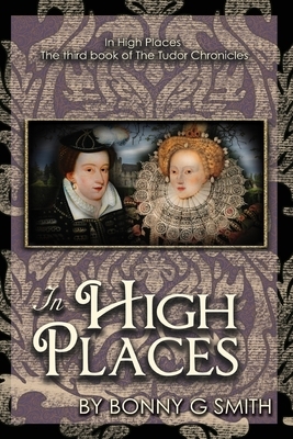 In High Places: The third book of The Tudor Chronicles by Bonny G. Smith