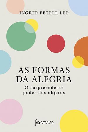 As formas da alegria - O surpreendente poder dos objetos by Ingrid Fetell Lee