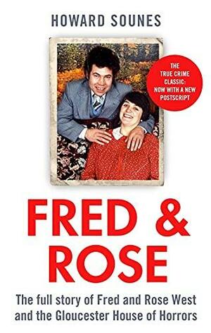 Fred & Rose: The Full Story of Fred and Rose West and the Gloucester House of Horrors by Howard Sounes