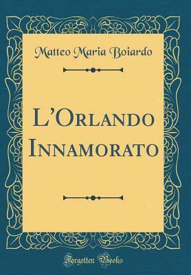 L'Orlando Innamorato (Classic Reprint) by Matteo Maria Boiardo