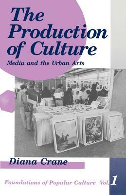 The Production of Culture: Media and the Urban Arts by Diana Crane