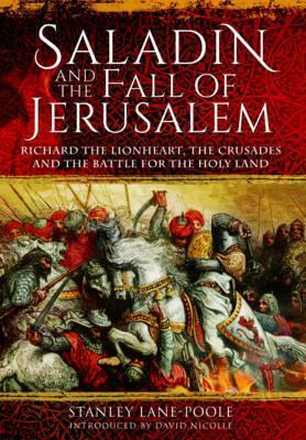 Saladin and the Fall of Jerusalem: Richard the Lionheart, the Crusades and the Battle for the Holy Land by Stanley Lane-Poole