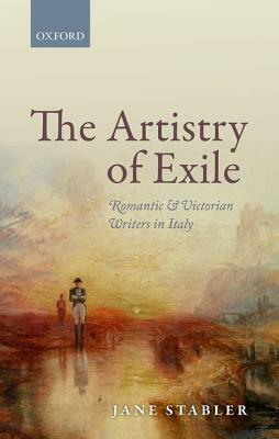 Artistry of Exile: Romantic and Victorian Writers in Italy by Jane Stabler