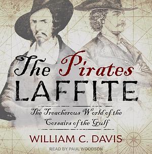 The Pirates Laffite: The Treacherous World of the Corsairs of the Gulf by William C. Davis