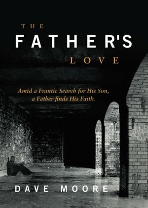 The Father's Love: Amid a Frantic Search for His Son, a Father Finds His Faith by Dave Moore