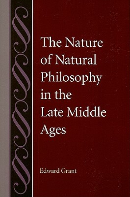 The Nature of Natural Philosophy in the Late Middle Ages by Edward Grant
