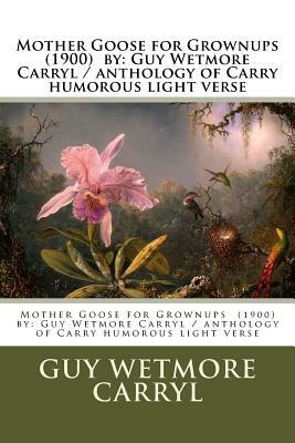 Mother Goose for Grownups (1900) by: Guy Wetmore Carryl / Anthology of Carryl's Humorous Light Verse by Guy Wetmore Carryl