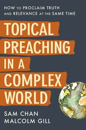 Topical Preaching in a Complex World: How to Proclaim Truth and Relevance at the Same Time by Malcolm Gill, Sam Chan