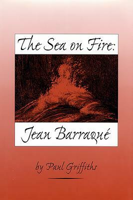 The Sea on Fire: Jean Barraqué by Paul Griffiths
