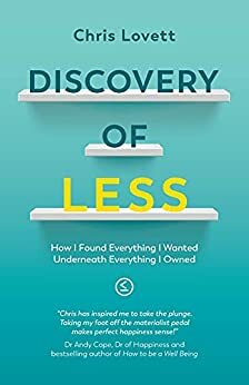 Discovery of LESS: How I Found Everything I Wanted Underneath Everything I Owned by Malcolm Croft, Chris Lovett