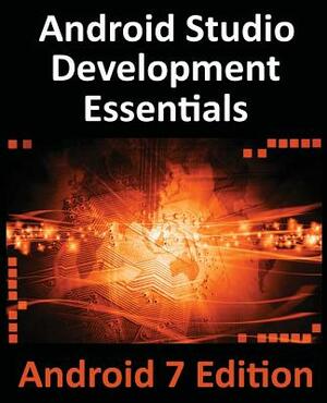 Android Studio Development Essentials - Android 7 Edition: Learn to Develop Android 7 Apps with Android Studio 2.2 by Neil Smyth