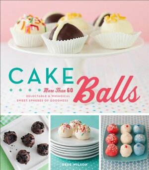Cake Balls: More Than 60 Delectable and Whimsical Sweet Spheres of Goodness by Dede Wilson