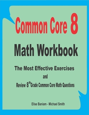 Common Core 8 Math Workbook: The Most Effective Exercises and Review 8th Grade Common Core Math Questions by Michael Smith, Elise Baniam