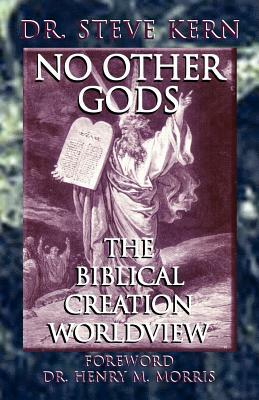 No Other Gods - The Biblical Creation Worldview by Steve Kern