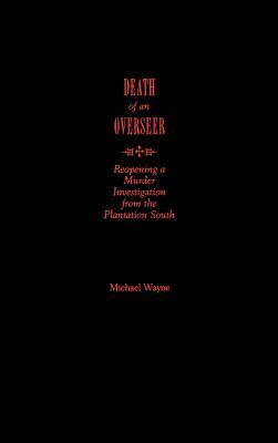 Death of an Overseer: Reopening a Murder Investigation from the Plantation South by Michael Wayne