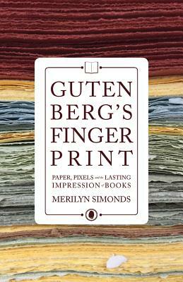 Gutenberg's Fingerprint: Paper, Pixels and the Lasting Impression of Books by Merilyn Simonds