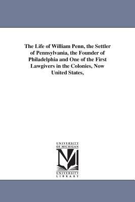 The Life of William Penn, the Settler of Pennsylvania, the Founder of Philadelphia and One of the First Lawgivers in the Colonies, Now United States, by Mason Locke Weems, M. L. (Mason Locke) Weems