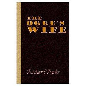 The Ogre's Wife: Fairy Tales for Grownups by Richard Parks, Richard Parks