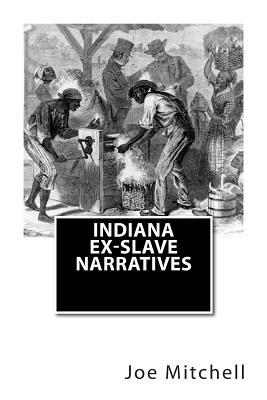 Indiana Ex-Slave Narratives: A Folk History of Slavery in the United States from Interviews with Former Indiana Slaves conducted by the Works Progr by Joe Henry Mitchell, Works Progress Administration