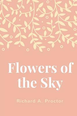 Flowers of the Sky by Richard a. Proctor