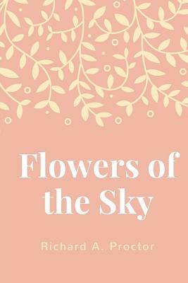 Flowers of the Sky by Richard a. Proctor
