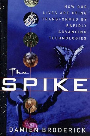 The Spike: How Our Lives Are Being Transformed By Rapidly Advancing Technologies by Damien Broderick