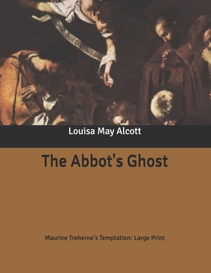 The Abbot's Ghost: Maurice Treherne's Temptation: Large Print by Louisa May Alcott