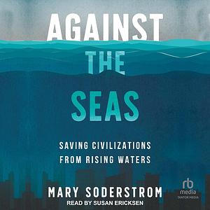 Against the Seas: Saving Civilizations from Rising Waters by Mary Soderstrom