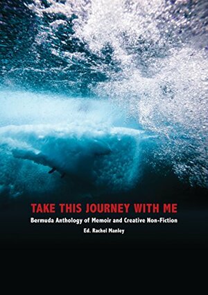 Take This Journey with Me: Bermuda Anthology of Memoir and Creative Non-Fiction by Community and Cultural Affairs, Rachel Manley