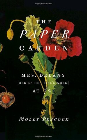 The Paper Garden: Mrs. Delany Begins Her Life's Work at 72 by Molly Peacock
