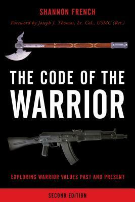 The Code of the Warrior: Exploring Warrior Values Past and Present, Second Edition by Joseph J. Thomas, Shannon E. French