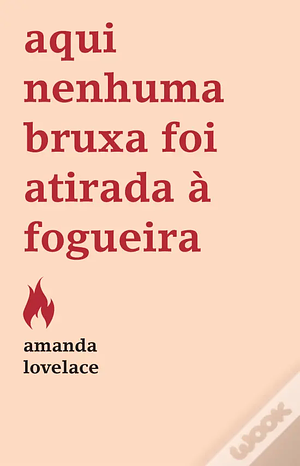 Aqui Nenhuma Bruxa foi Atirada à Fogueira by Amanda Lovelace