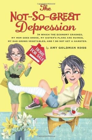The Not-So-Great Depression: In which the economy crashes, my mom goes broke, my sister's plans are ruined, my dad grows vegetables, and I do not get a hamster by Amy Goldman Koss