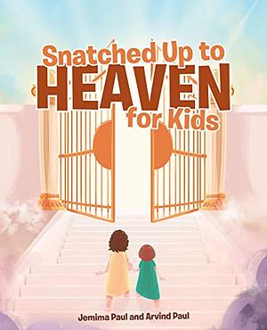 Snatched Up to Heaven for Kids by Arvind Paul