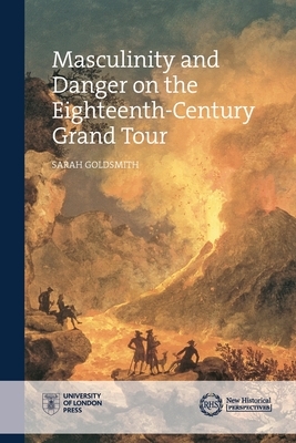 Masculinity and Danger on the Eighteenth-Century Grand Tour by Sarah Goldsmith