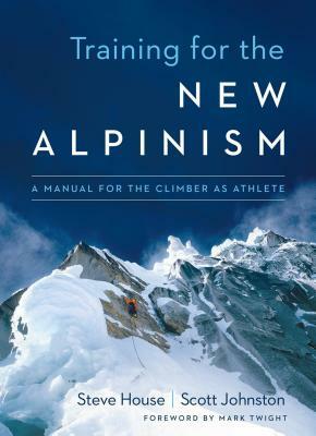 Training for the New Alpinism: A Manual for the Climber as Athlete by Steve House, Scott Johnston