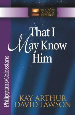 That I May Know Him: PhilippiansColossians by Kay Arthur, David Lawson