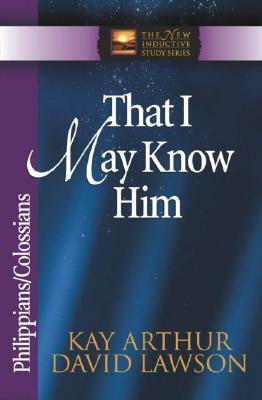 That I May Know Him: PhilippiansColossians by David Lawson, Kay Arthur