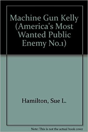 Public Enemy Number One: Machine Gun Kelly by Sue L. Hamilton, John Hamilton