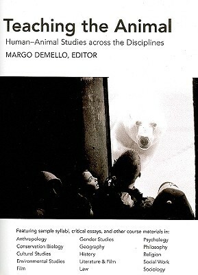 Teaching The Animal: Human Animal Studies Across The Disciplines by Margo Demello