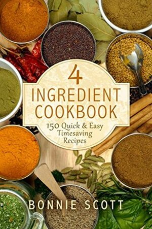 4 Ingredient Cookbook: 150 Quick & Easy Timesaving Recipes by Bonnie Scott