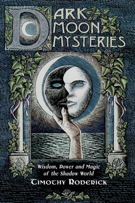 Dark Moon Mysteries: Wisdom, Power, and Magic of the Shadow World by Timothy Roderick