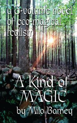 A Kind of Magic: a three-volume novel of eco-magical realism by Milo Barney