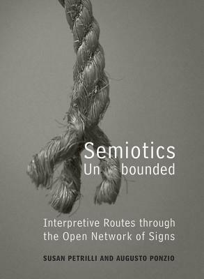 Semiotics Unbounded: Interpretive Routes Through the Open Network of Signs by Susan Petrilli, Augusto Ponzio