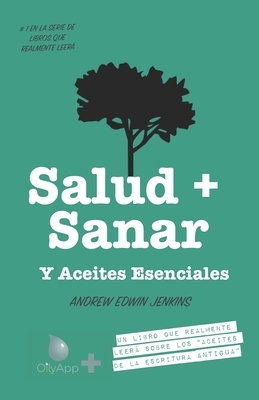 Salud + Sanar Y Aceites Esenciales: Un Libro Que Leerá Sobre Los "Aceites De Las Escrituras Antiguas" (OilyApp + libros que leerá en realidad 1) by Andrew Edwin Jenkins