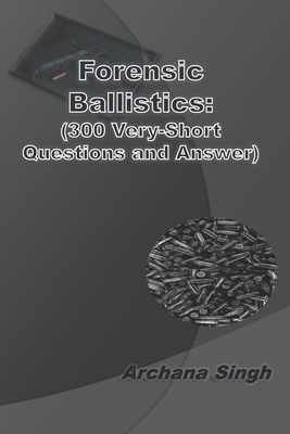 Forensic Ballistics: (300 Very-Short Answer Questions) by Archana Singh