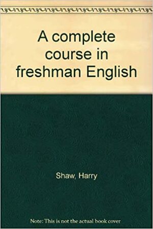 A complete course in freshman English by Harry Shaw