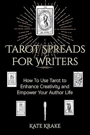 Tarot Spreads For Writers: How To Use Tarot To Enhance Creativity And Empower Your Author Life by Kate Krake