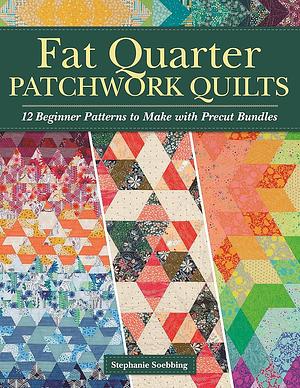 Fat Quarter Patchwork Quilts: 12 Beginner Patterns to make with Precut Bundles (Landauer) Step-by-Step Quilting Projects and Essential Techniques like Custom Ruler Work, Free-Motion, and Straight-Line by Stephanie Soebbing